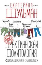 Практическая политология. Пособие по контакту с реальностью - Шульман Екатерина Михайловна